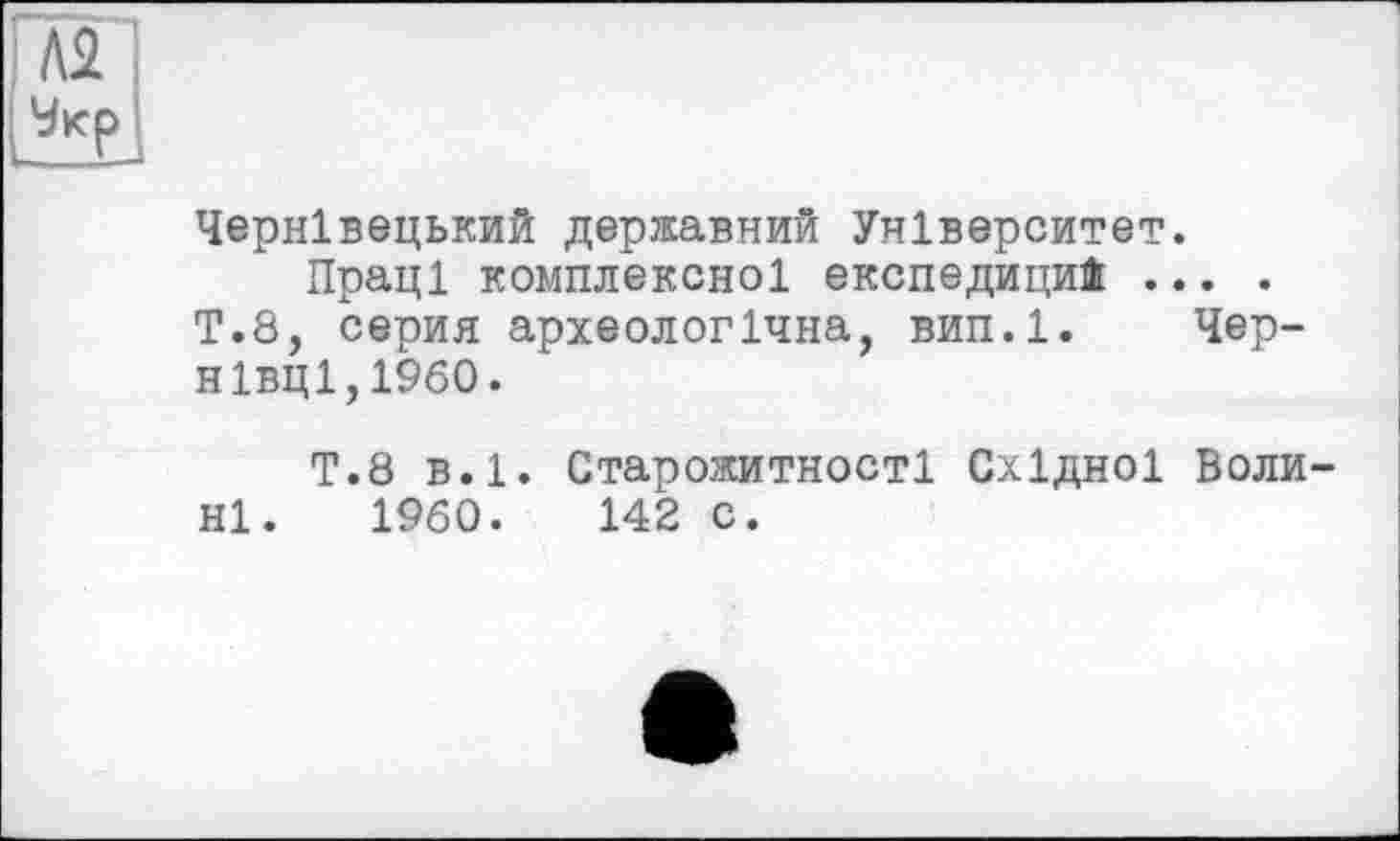 ﻿Чернівецький державний Університет.
Праці комплексної експедициі ... .
Т.8, серия археологічна, вип.1. Чернівці,1960.
Т.8 в.1. Старожитності Східної Воли ні. 1960.	142 с.